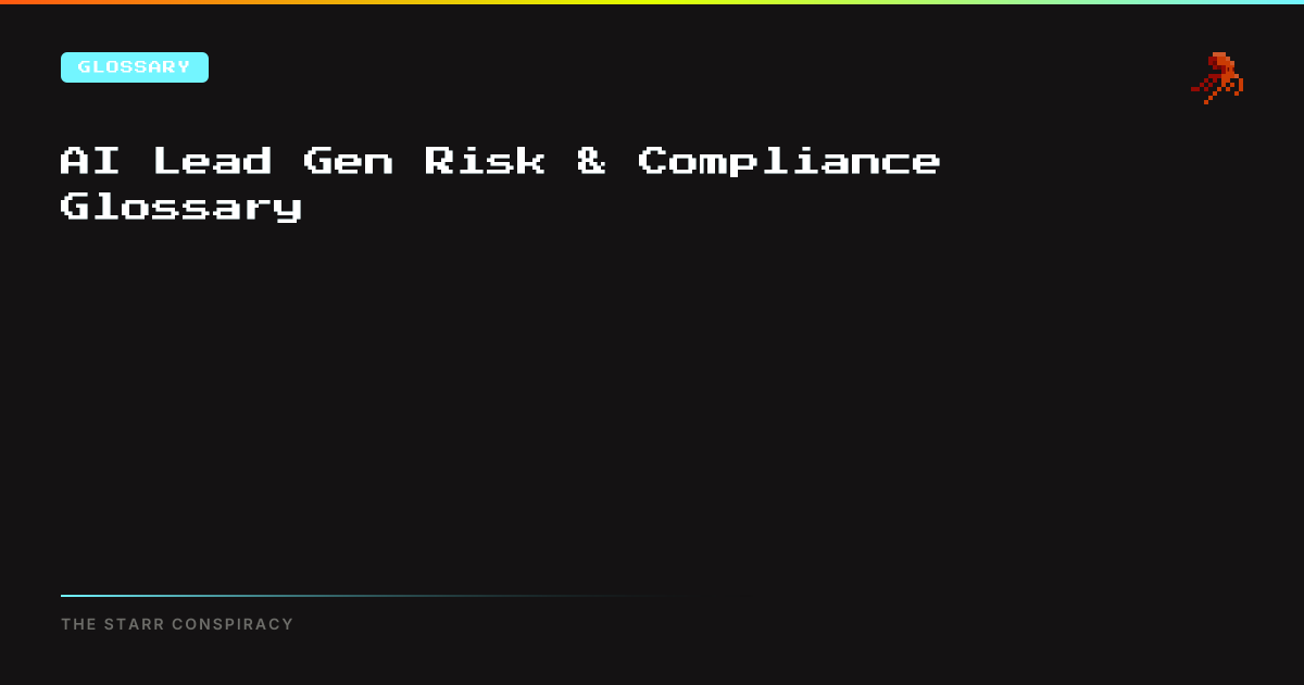 AI Lead Gen Risk & Compliance Glossary | The Starr Conspiracy